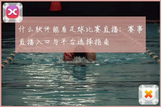 什么软件能看足球比赛直播：赛事直播入口与平台选择指南