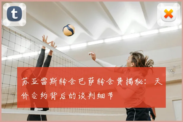 苏亚雷斯转会巴萨转会费揭秘：天价合约背后的谈判细节
