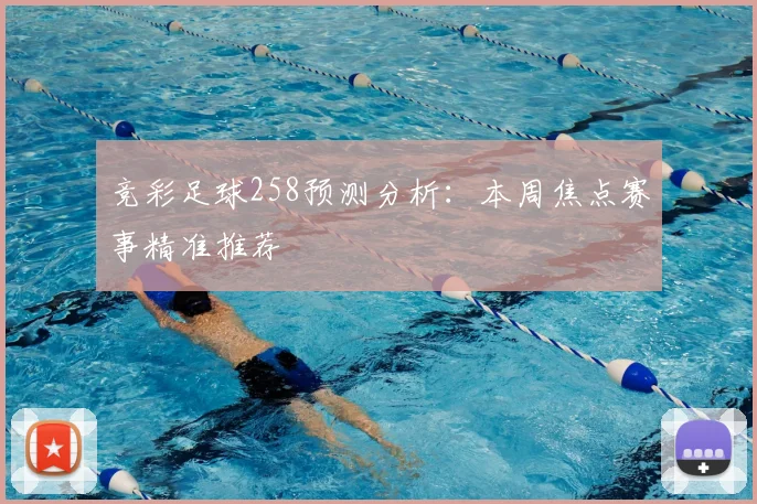 竞彩足球258预测分析：本周焦点赛事精准推荐