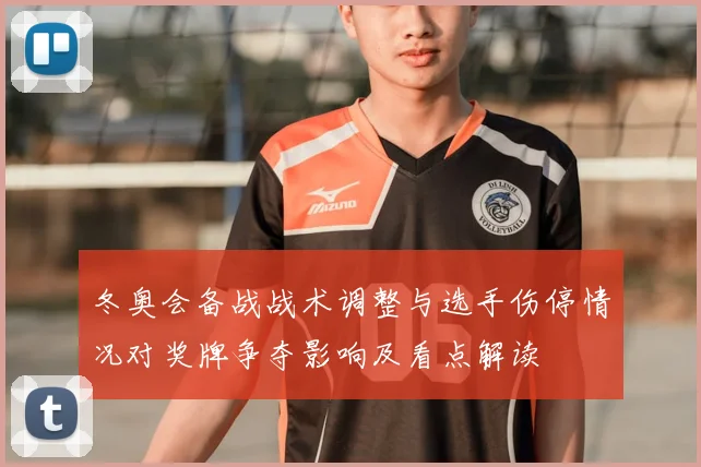 冬奥会备战战术调整与选手伤停情况对奖牌争夺影响及看点解读