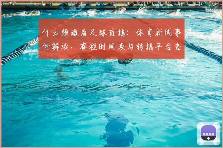 什么频道看足球直播：体育新闻事件解读，赛程时间表与转播平台查询影响观赛