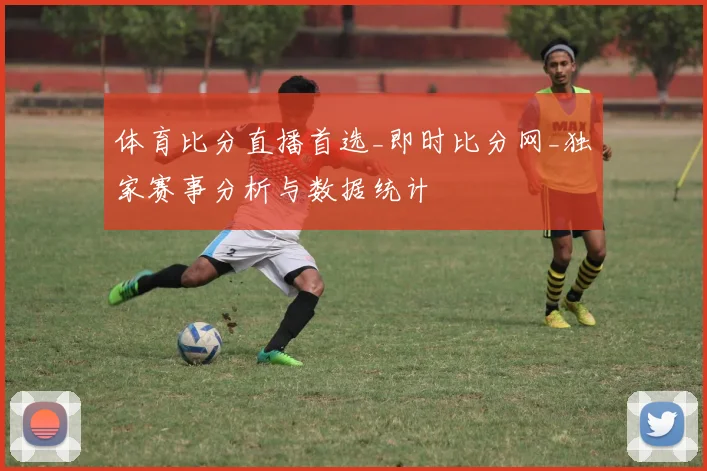 体育比分直播首选_即时比分网_独家赛事分析与数据统计