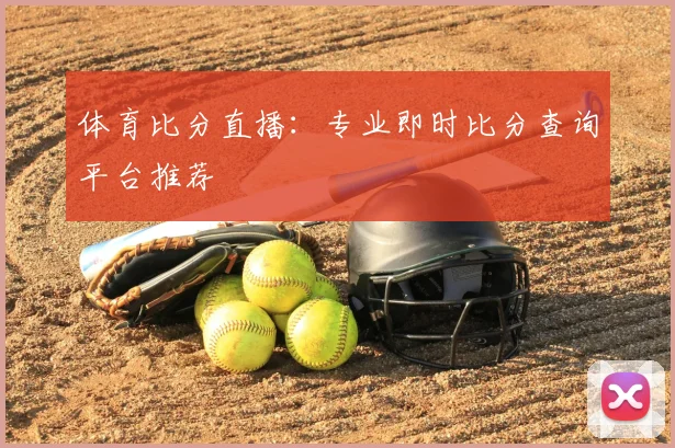 体育比分直播：专业即时比分查询平台推荐
