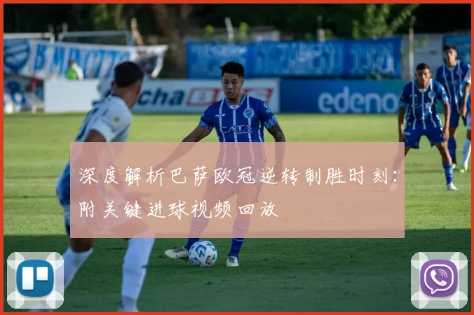 深度解析巴萨欧冠逆转制胜时刻：附关键进球视频回放