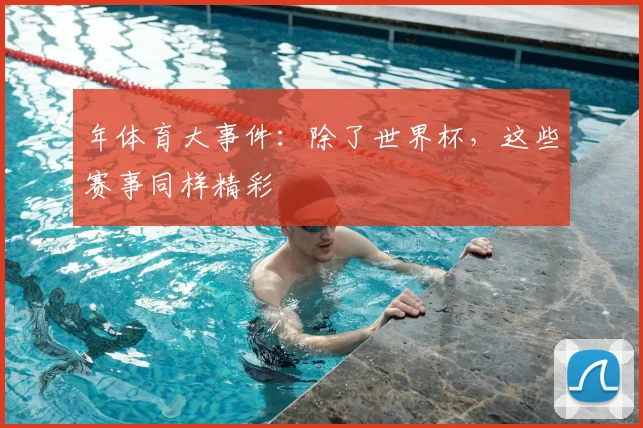 年体育大事件：除了世界杯，这些赛事同样精彩