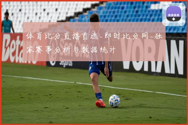 体育比分直播首选_即时比分网_独家赛事分析与数据统计