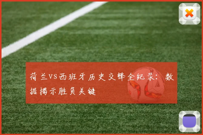 荷兰vs西班牙历史交锋全纪录：数据揭示胜负关键