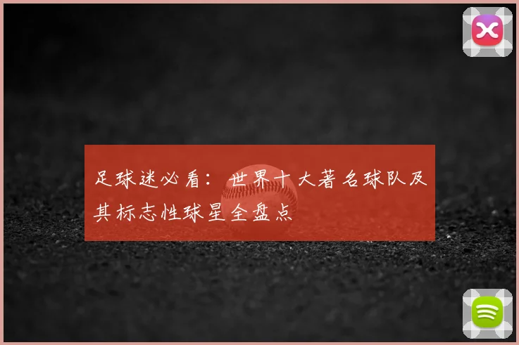 足球迷必看：世界十大著名球队及其标志性球星全盘点