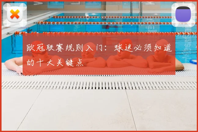 欧冠联赛规则入门：球迷必须知道的十大关键点