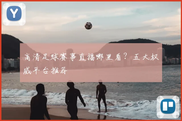 高清足球赛事直播哪里看？五大权威平台推荐