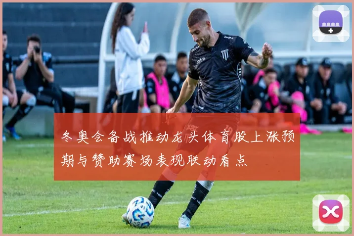 冬奥会备战推动龙头体育股上涨预期与赞助赛场表现联动看点