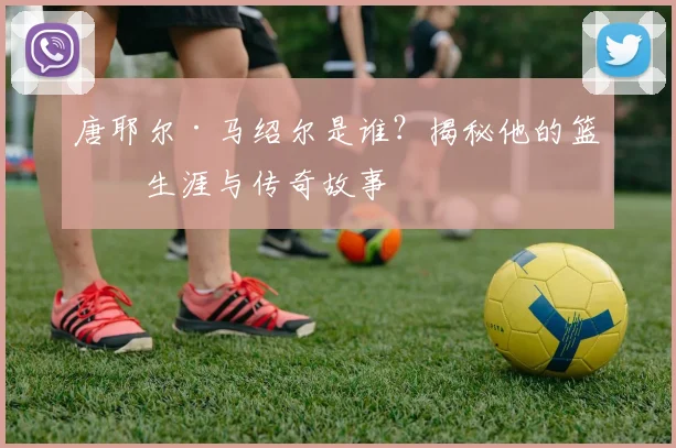 唐耶尔·马绍尔是谁？揭秘他的篮球生涯与传奇故事