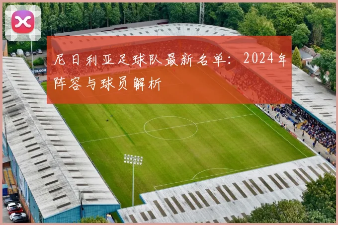 尼日利亚足球队最新名单：2024年阵容与球员解析